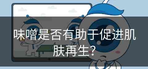 味噌是否有助于促进肌肤再生？